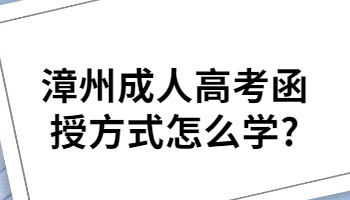 2023年漳州成人高考函授方式如何学?