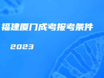 2023年参加福建厦门成人高考报考条件?