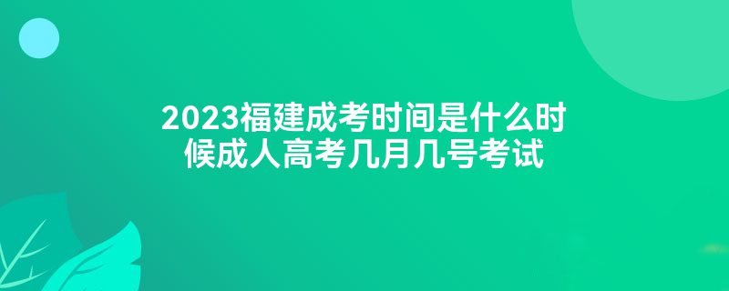 2023年莆田荔城区成人高考考试时间是什么时候